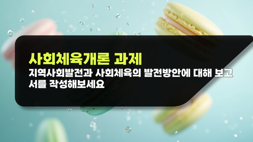 사회체육개론 과제 지역사회발전과 사회체육의 발전방안에 대해 보고서를 작성해보세요