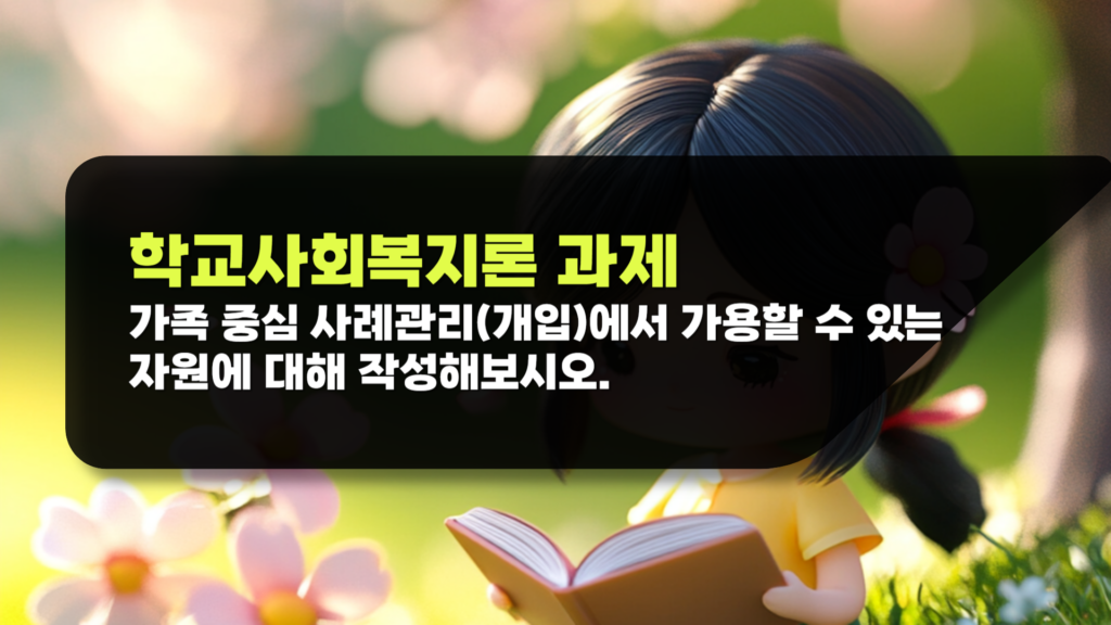 학교사회복지론 과제 가족 중심 사례관리 개입에서 가용할 수 있는 자원에 대해 작성